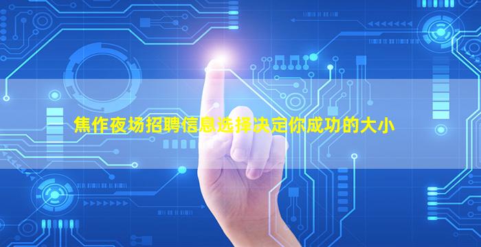 焦作夜场招聘信息选择决定你成功的大小